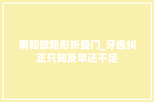 南和做隐形折叠门_牙齿纠正只知及早还不足
