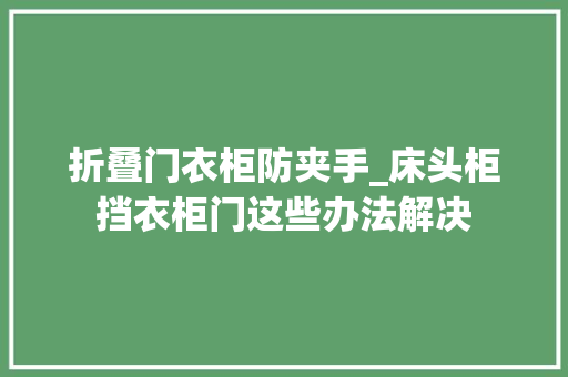 折叠门衣柜防夹手_床头柜挡衣柜门这些办法解决