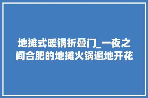 地摊式暖锅折叠门_一夜之间合肥的地摊火锅遍地开花一个路口就有三四家