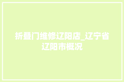 折叠门维修辽阳店_辽宁省辽阳市概况