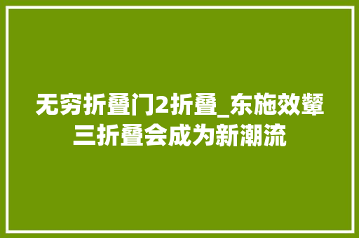 无穷折叠门2折叠_东施效颦三折叠会成为新潮流