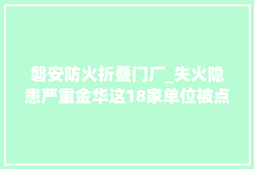 磐安防火折叠门厂_失火隐患严重金华这18家单位被点名连忙整改