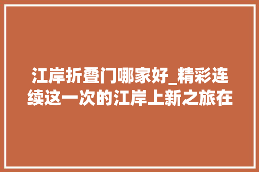 江岸折叠门哪家好_精彩连续这一次的江岸上新之旅在