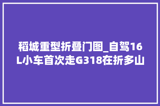 稻城重型折叠门图_自驾16L小车首次走G318在折多山碰着的曲折经历