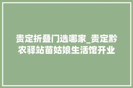 贵定折叠门选哪家_贵定黔农驿站苗姑娘生活馆开业