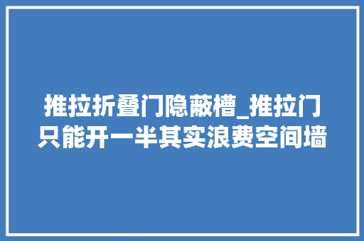 推拉折叠门隐蔽槽_推拉门只能开一半其实浪费空间墙里开个槽推拉门藏里面省地