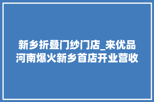 新乡折叠门纱门店_来优品河南爆火新乡首店开业营收爆表