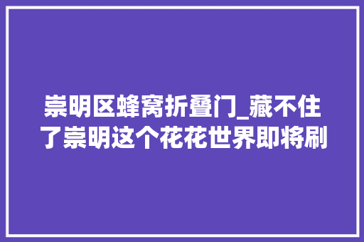 崇明区蜂窝折叠门_藏不住了崇明这个花花世界即将刷爆同伙圈看点大年夜揭秘