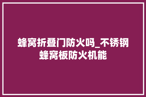 蜂窝折叠门防火吗_不锈钢蜂窝板防火机能