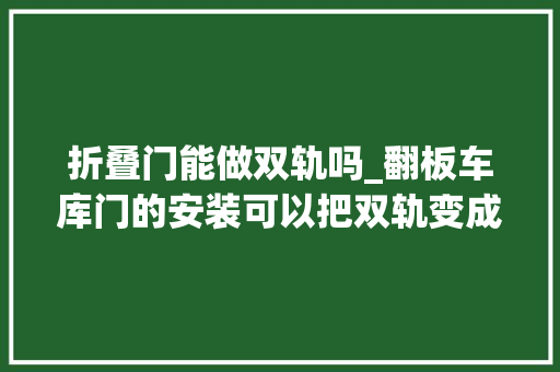 折叠门能做双轨吗_翻板车库门的安装可以把双轨变成单轨吗
