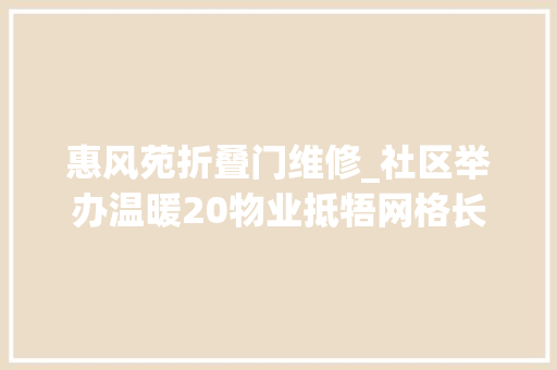 惠风苑折叠门维修_社区举办温暖20物业抵牾网格长调剂大年夜教室活动