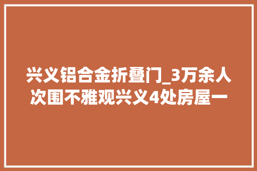 兴义铝合金折叠门_3万余人次围不雅观兴义4处房屋一车库拍卖中