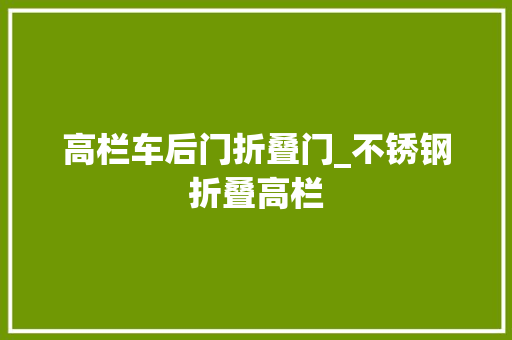 高栏车后门折叠门_不锈钢折叠高栏