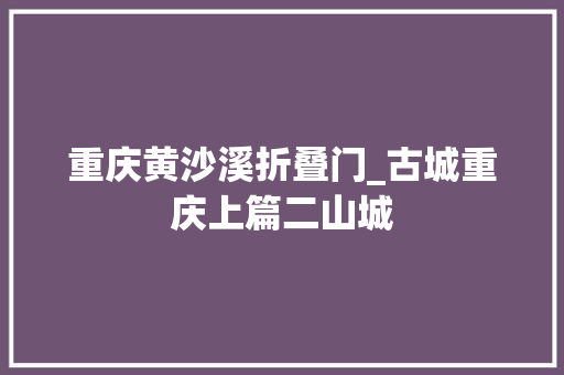重庆黄沙溪折叠门_古城重庆上篇二山城