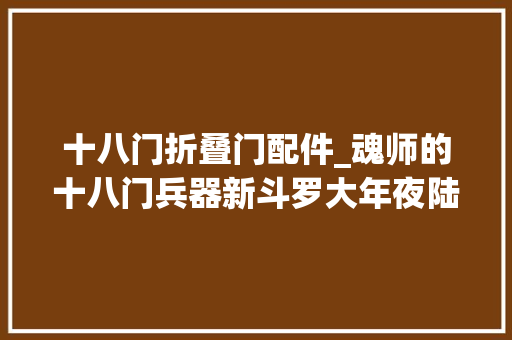 十八门折叠门配件_魂师的十八门兵器新斗罗大年夜陆魂师配件搭配推荐