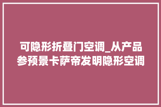 可隐形折叠门空调_从产品参预景卡萨帝发明隐形空调颠覆传统空调形态