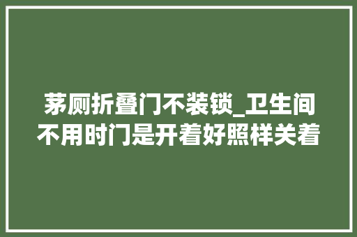 茅厕折叠门不装锁_卫生间不用时门是开着好照样关着好不是迷信而是有科学依据