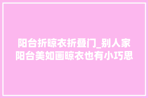 阳台折晾衣折叠门_别人家阳台美如画晾衣也有小巧思实用与美观并存晾衣新体验