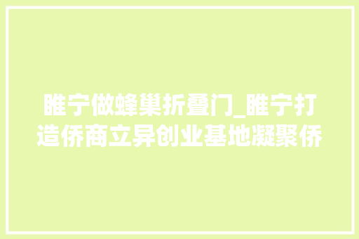 睢宁做蜂巢折叠门_睢宁打造侨商立异创业基地凝聚侨动力供献侨力量