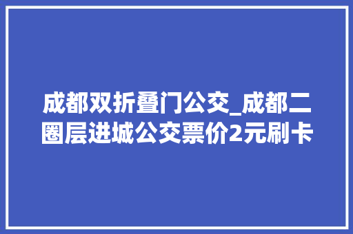 成都双折叠门公交_成都二圈层进城公交票价2元刷卡九折