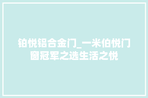 铂悦铝合金门_一米伯悦门窗冠军之选生活之悦