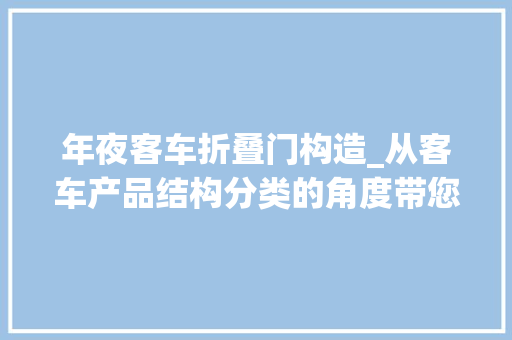 年夜客车折叠门构造_从客车产品结构分类的角度带您读懂最新的工信部客车产品通知书记