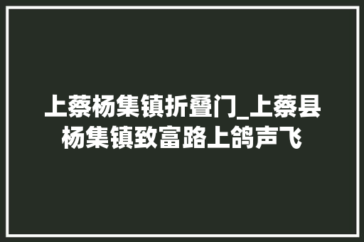 上蔡杨集镇折叠门_上蔡县杨集镇致富路上鸽声飞