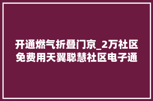 开通燃气折叠门京_2万社区免费用天翼聪慧社区电子通行证正式上线