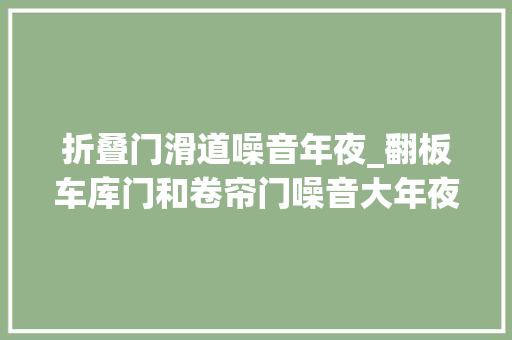 折叠门滑道噪音年夜_翻板车库门和卷帘门噪音大年夜怎么办