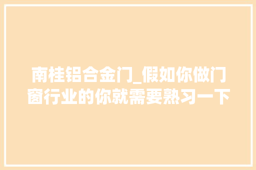 南桂铝合金门_假如你做门窗行业的你就需要熟习一下大年夜向的精准营销方法。