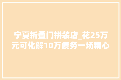 宁夏折叠门拼装店_花25万元可化解10万债务一场精心编织的金融骗局