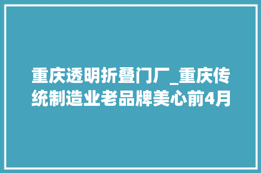 重庆透明折叠门厂_重庆传统制造业老品牌美心前4月发卖额增长45