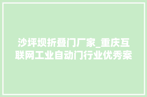 沙坪坝折叠门厂家_重庆互联网工业自动门行业优秀案例分析申报第310期