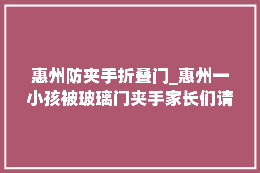 惠州防夹手折叠门_惠州一小孩被玻璃门夹手家长们请留心