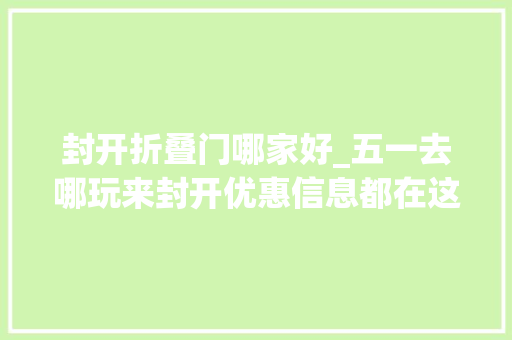 封开折叠门哪家好_五一去哪玩来封开优惠信息都在这里🤩