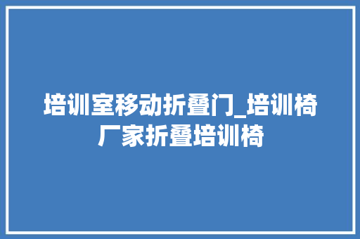 培训室移动折叠门_培训椅厂家折叠培训椅