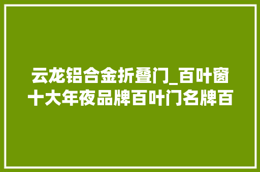 云龙铝合金折叠门_百叶窗十大年夜品牌百叶门名牌百叶窗若何安装