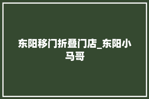 东阳移门折叠门店_东阳小马哥