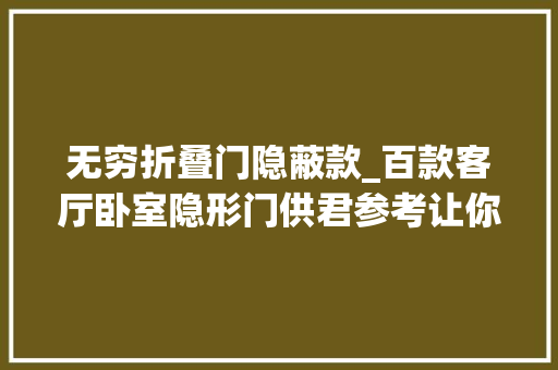 无穷折叠门隐蔽款_百款客厅卧室隐形门供君参考让你的家颜值翻倍