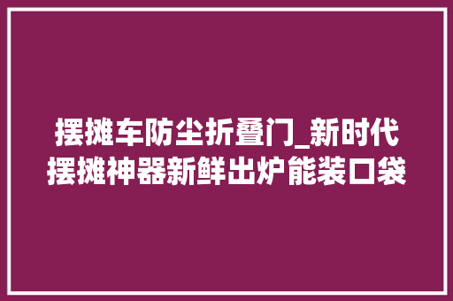 摆摊车防尘折叠门_新时代摆摊神器新鲜出炉能装口袋的折叠椅连摆7天也不累