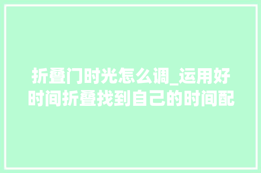 折叠门时光怎么调_运用好时间折叠找到自己的时间配方