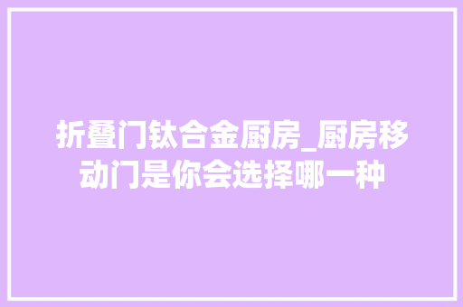 折叠门钛合金厨房_厨房移动门是你会选择哪一种