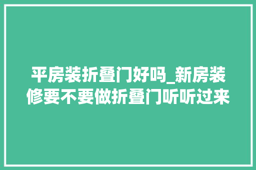 平房装折叠门好吗_新房装修要不要做折叠门听听过来人经验网友比想象中好用