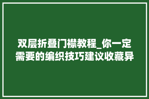 双层折叠门襟教程_你一定需要的编织技巧建议收藏异常有型的棒针毛衣双层门襟编织法