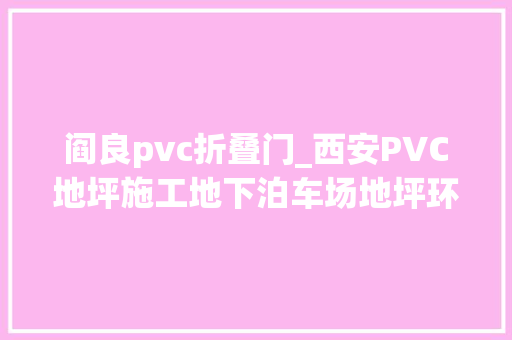 阎良pvc折叠门_西安PVC地坪施工地下泊车场地坪环氧地坪金刚砂耐磨地坪