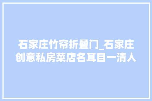 石家庄竹帘折叠门_石家庄创意私房菜店名耳目一清人面桃花相映红情形唯美