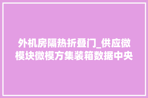 外机房隔热折叠门_供应微模块微模方集装箱数据中央机房专用防火门