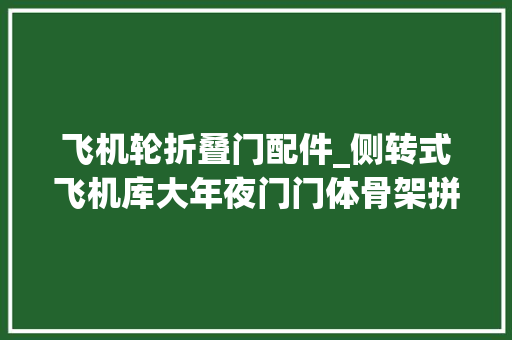 飞机轮折叠门配件_侧转式飞机库大年夜门门体骨架拼装