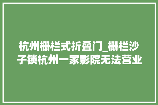 杭州栅栏式折叠门_栅栏沙子锁杭州一家影院无法营业新房主它不付房钱