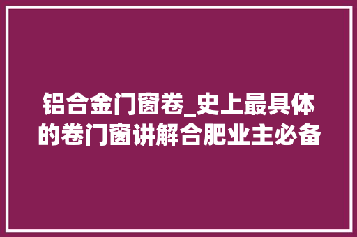 铝合金门窗卷_史上最具体的卷门窗讲解合肥业主必备常识